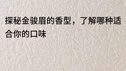 探秘金駿眉的香型，了解哪種適合你的口味