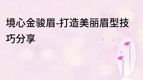 境心金駿眉-打造美麗眉型技巧分享