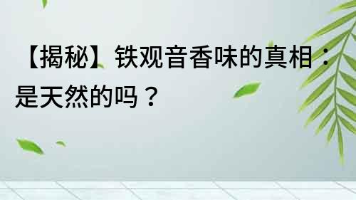 【揭秘】鐵觀音香味的真相：是天然的嗎？