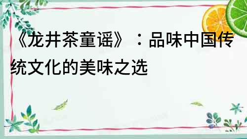《龍井茶童謠》：品味中國傳統文化的美味之選