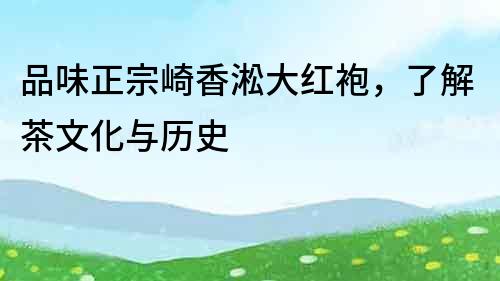 品味正宗崎香淞大紅袍，了解茶文化與歷史