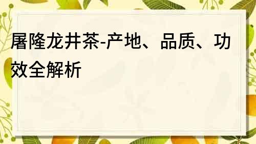 屠隆龍井茶-產地、品質、功效全解析