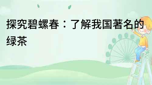 探究碧螺春：了解我國著名的綠茶