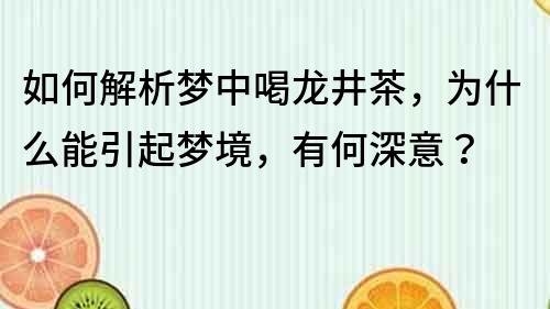 如何解析夢中喝龍井茶，為什么能引起夢境，有何深意？