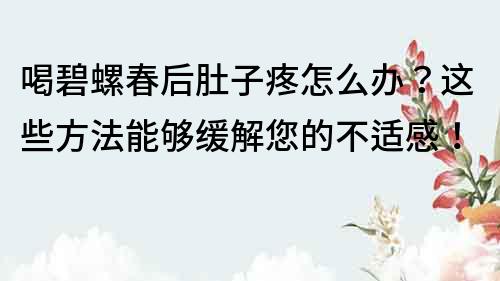 喝碧螺春后肚子疼怎么辦？這些方法能夠緩解您的不適感！