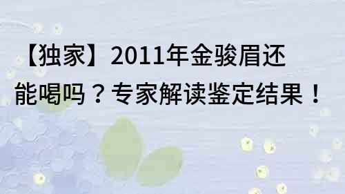 【獨(dú)家】2011年金駿眉還能喝嗎？專家解讀鑒定結(jié)果！