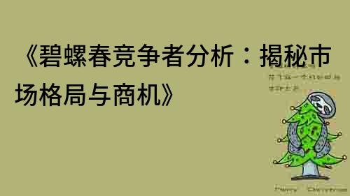 《碧螺春競爭者分析：揭秘市場格局與商機》