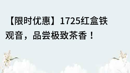 【限時優(yōu)惠】1725紅盒鐵觀音，品嘗極致茶香！