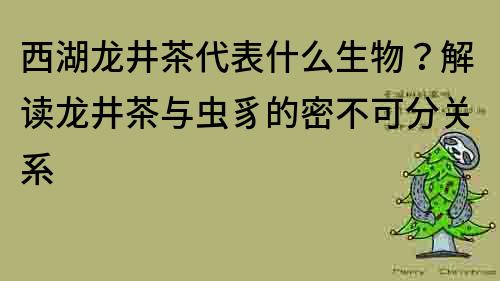 西湖龍井茶代表什么生物？解讀龍井茶與蟲豸的密不可分關系