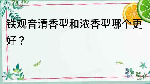 鐵觀音清香型和濃香型哪個更好？