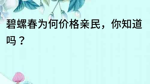 碧螺春為何價格親民，你知道嗎？