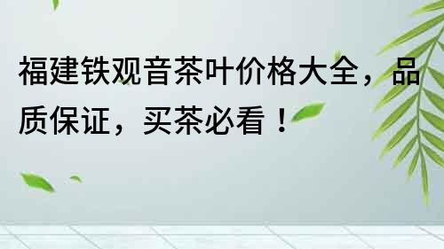 福建鐵觀音茶葉價(jià)格大全，品質(zhì)保證，買茶必看！