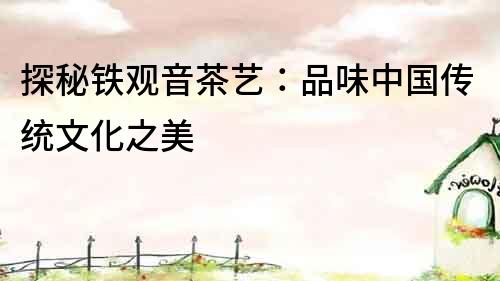 探秘鐵觀音茶藝：品味中國傳統文化之美