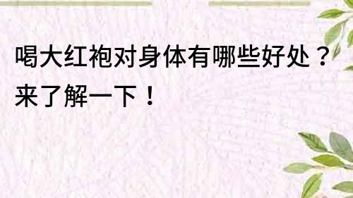 喝大紅袍對身體有哪些好處？來了解一下！