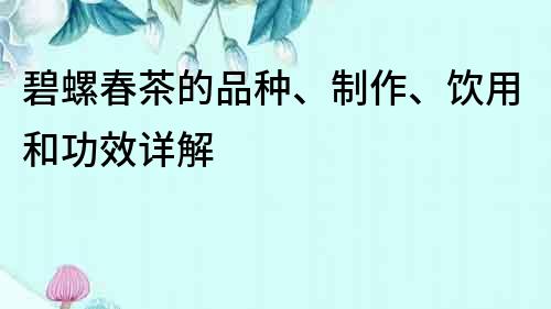 碧螺春茶的品種、制作、飲用和功效詳解