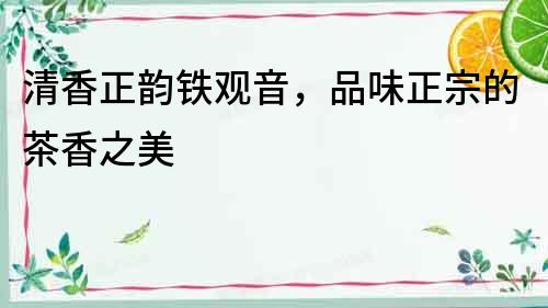 清香正韻鐵觀音，品味正宗的茶香之美