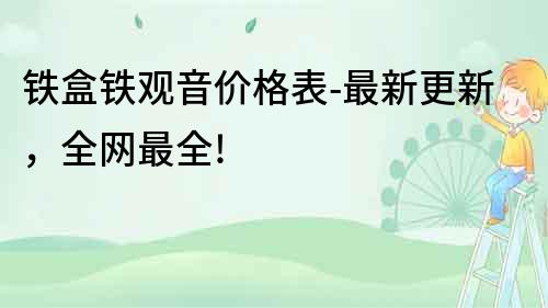 鐵盒鐵觀音價格表-最新更新，全網最全!