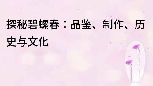 探秘碧螺春：品鑒、制作、歷史與文化