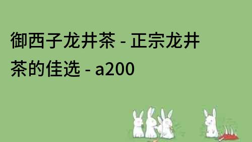 御西子龍井茶 - 正宗龍井茶的佳選 - a200