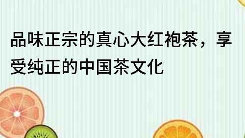 品味正宗的真心大紅袍茶，享受純正的中國茶文化