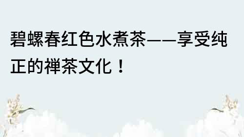 碧螺春紅色水煮茶——享受純正的禪茶文化！