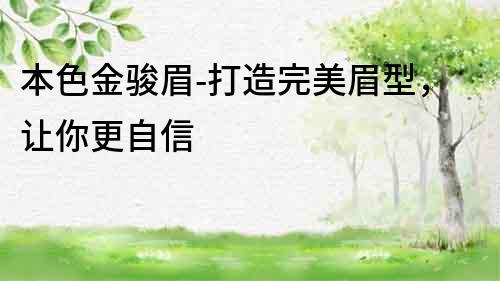 本色金駿眉-打造完美眉型，讓你更自信
