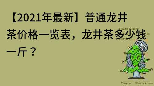 【2023年最新】普通龍井茶價格一覽表,龍井茶多少錢一斤?