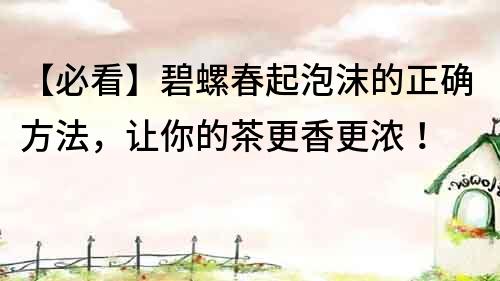 【必看】碧螺春起泡沫的正確方法，讓你的茶更香更濃！