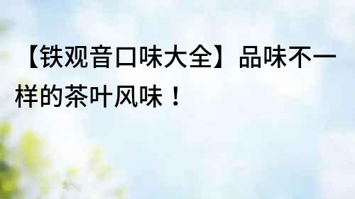 【鐵觀音口味大全】品味不一樣的茶葉風味！