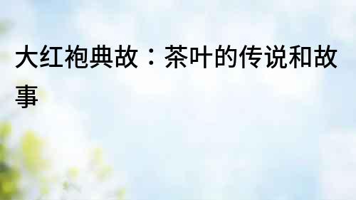 大紅袍典故：茶葉的傳說和故事