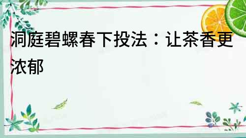 洞庭碧螺春下投法：讓茶香更濃郁