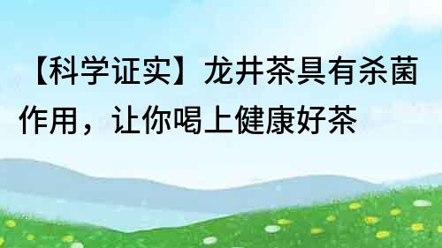 【科學(xué)證實(shí)】龍井茶具有殺菌作用，讓你喝上健康好茶