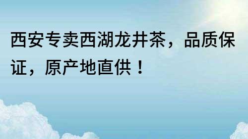 西安專賣西湖龍井茶，品質保證，原產地直供！