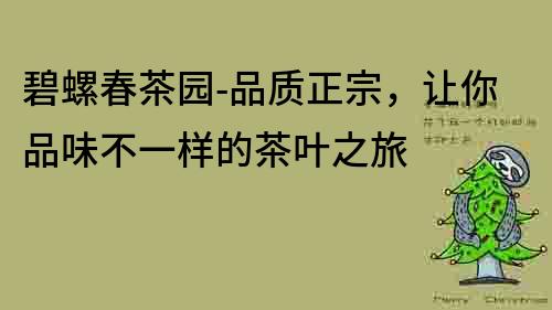 碧螺春茶園-品質正宗，讓你品味不一樣的茶葉之旅