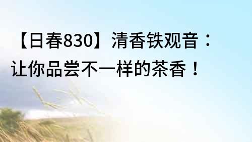 【日春830】清香鐵觀音:讓你品嘗不一樣的茶香!