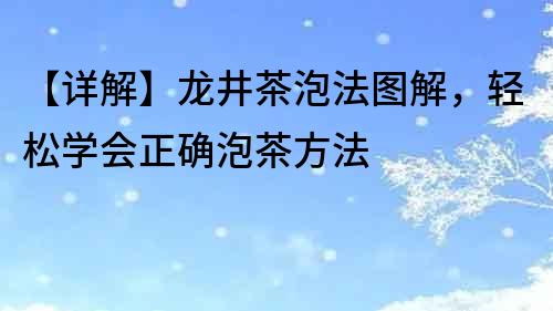 【詳解】龍井茶泡法圖解，輕松學(xué)會(huì)正確泡茶方法
