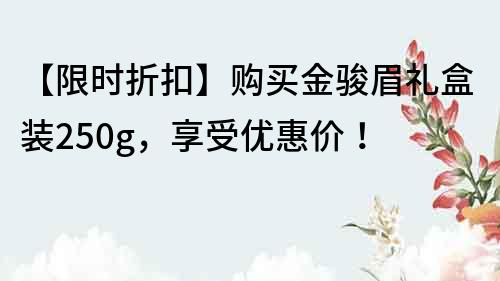 【限時折扣】購買金駿眉禮盒裝250g，享受優惠價！