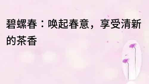 碧螺春：喚起春意，享受清新的茶香