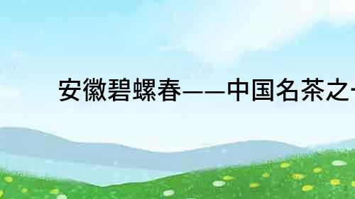 安徽碧螺春——中國名茶之一