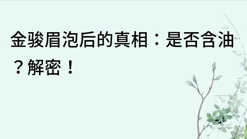金駿眉泡后的真相：是否含油？解密！