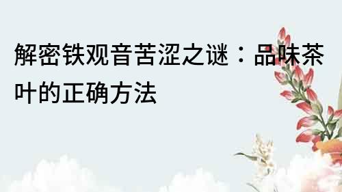 解密鐵觀音苦澀之謎：品味茶葉的正確方法