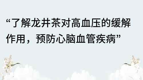 “了解龍井茶對高血壓的緩解作用，預防心腦血管疾病”