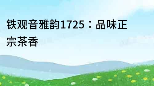 鐵觀音雅韻1725：品味正宗茶香