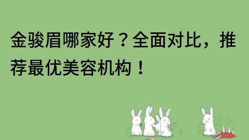 金駿眉哪家好？全面對比，推薦最優美容機構！