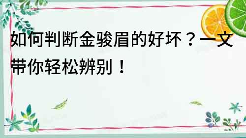 如何判斷金駿眉的好壞？一文帶你輕松辨別！
