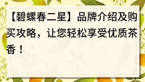 【碧螺春二星】品牌介紹及購買攻略，讓您輕松享受優質茶香！
