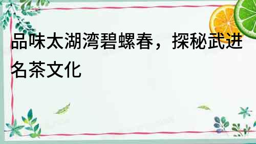 品味太湖灣碧螺春，探秘武進名茶文化