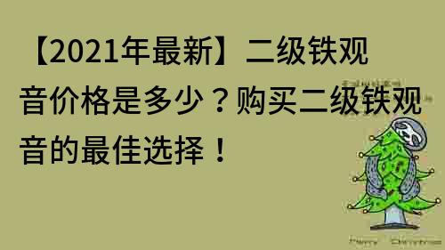 【2021年最新】二級鐵觀音價格是多少？購買二級鐵觀音的最佳選擇！
