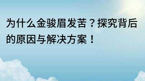 為什么金駿眉發(fā)苦？探究背后的原因與解決方案！