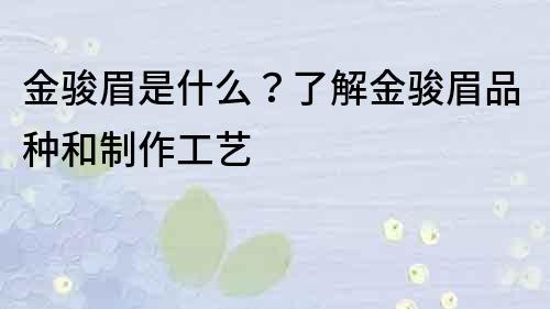 金駿眉是什么？了解金駿眉品種和制作工藝
